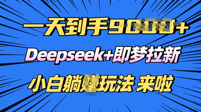 日入多张，Deepseek+即梦拉新，新手躺挣攻略来啦-牛马集中营