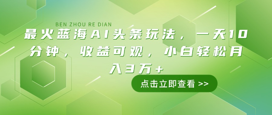 （14272期）最火蓝海AI头条玩法，一天10分钟，收益可观，小白轻松月入3万+-牛马集中营