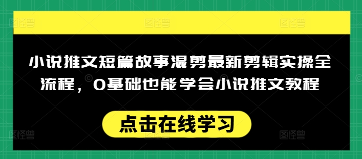 小说推文短篇故事混剪最新剪辑实操全流程，0基础也能学会小说推文教程，肯干多发日入多张-牛马集中营