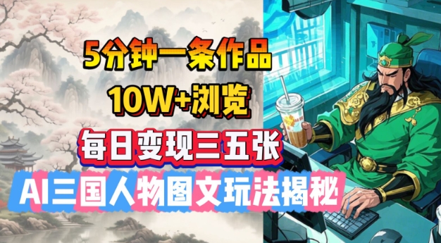 5分钟一条作品，10W+浏览，每日变现三五张，AI三国人物图文玩法揭秘-牛马集中营