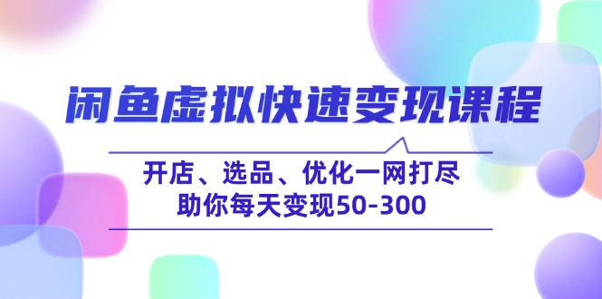 （14282期）闲鱼虚拟快速变现课程，开店、选品、优化一网打尽，助你每天变现50-300-牛马集中营