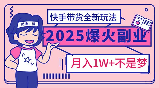 （14275期）2025年爆红副业！快手带货全新玩法，月入1万加不是梦！-牛马集中营