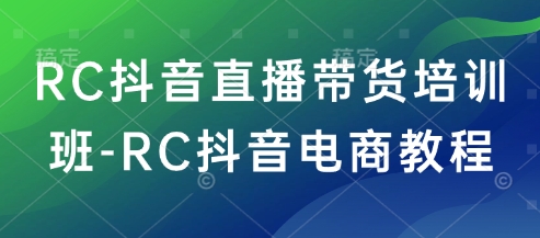 RC抖音直播带货培训班-RC抖音电商教程-牛马集中营
