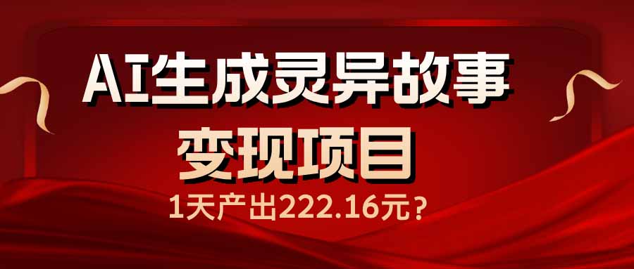 （14261期）AI生成灵异故事变现项目，1天产出222.16元-牛马集中营