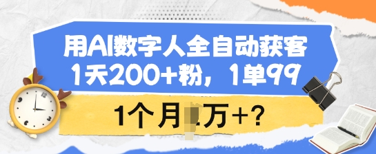 用AI数字人全自动获客，1天200+粉，1单99，1个月1个W+?-牛马集中营