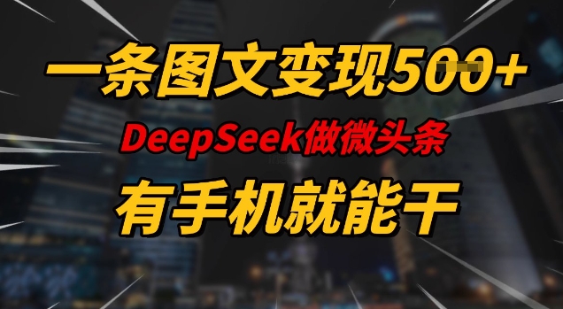 一条图文变现5张，DeeSeep微头条，有手机就能做-牛马集中营