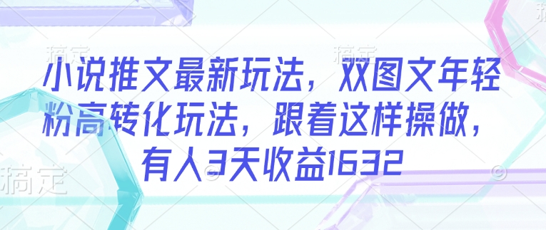 小说推文最新玩法，双图文年轻粉高转化玩法，跟着这样操做，有人3天收益1632-牛马集中营