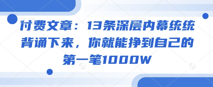 付费文章：13条深层内幕统统背诵下来，你就能挣到自己的第一笔1000W-牛马集中营