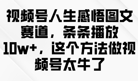 视频号人生感悟图文赛道，条条播放10w+，这个方法做视频号太牛了-牛马集中营