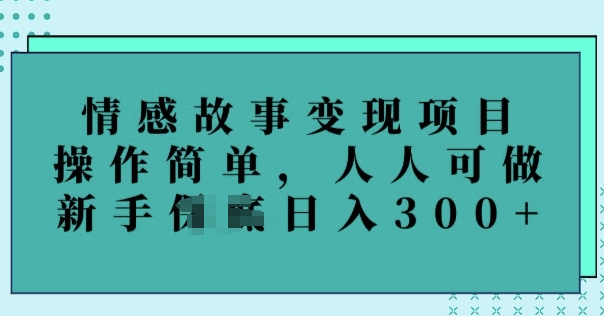 情感故事变现项目，操作简单，人人可做，新手日入3张-牛马集中营