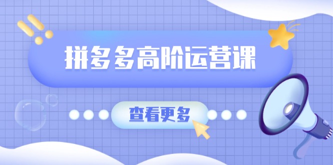 （14327期）拼多多高阶运营课：极致群爆款玩法，轻付费无尽复制，打造单品爆款之路-牛马集中营