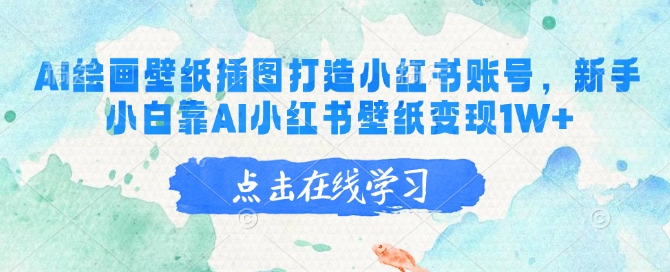 AI绘画壁纸插图打造小红书账号，新手小白靠AI小红书壁纸变现1W+-牛马集中营