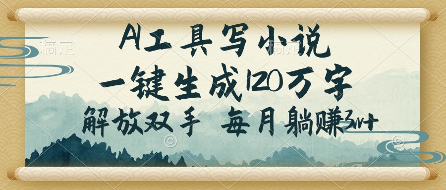 （14256期）AI工具写小说，一键生成120万字，解放双手，每月躺赚3w+-牛马集中营