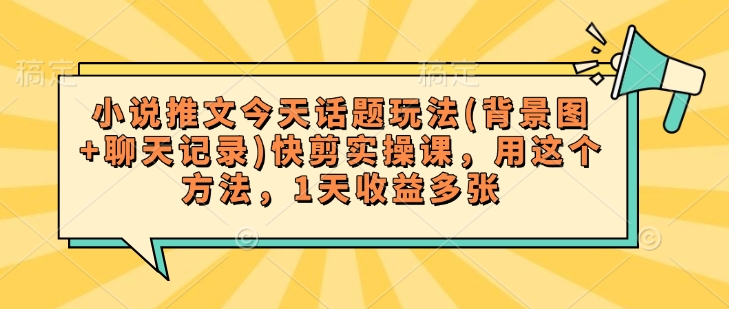 小说推文今天话题玩法(背景图+聊天记录)快剪实操课，用这个方法，1天收益多张-牛马集中营