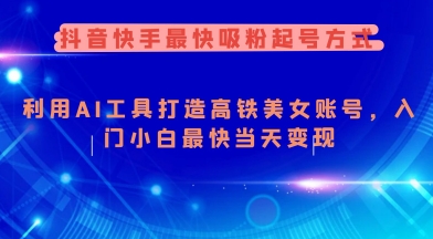 抖音快手最快吸粉起号方式，利用AI工具打造美女账号，入门小白最快当天变现-牛马集中营