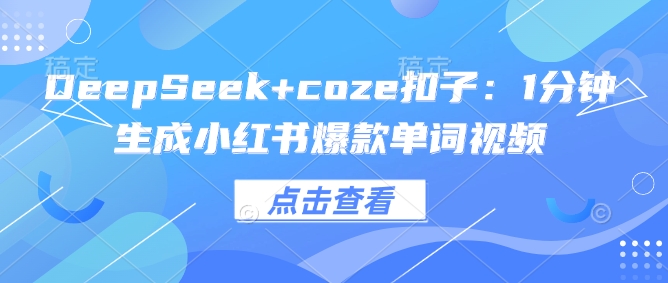 DeepSeek+coze扣子：1分钟生成小红书爆款单词视频-牛马集中营