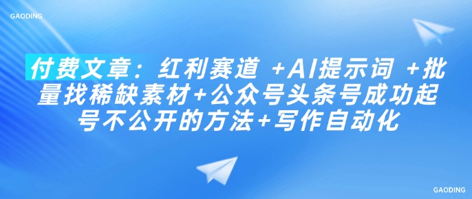 付费文章：红利赛道 +AI提示词 +批量找稀缺素材+公众号头条号成功起号不公开的方法+写作自动化-牛马集中营