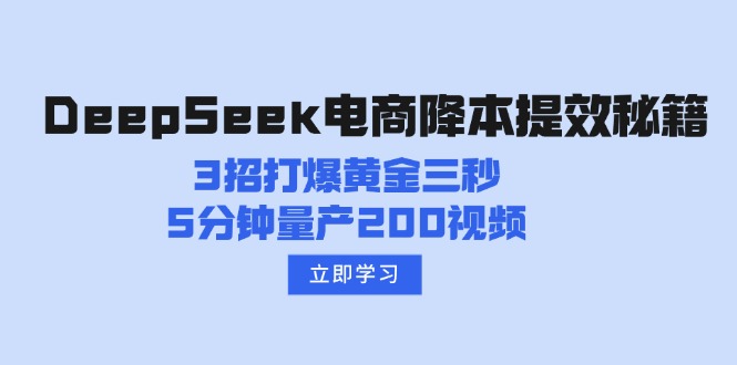 （14380期）DeepSeek电商降本提效秘籍：3招打爆黄金三秒，5分钟量产200视频-牛马集中营