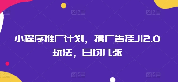 小程序推广计划，撸广告挂JI2.0玩法，日均几张-牛马集中营